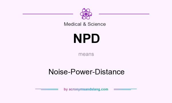 What does NPD mean? It stands for Noise-Power-Distance