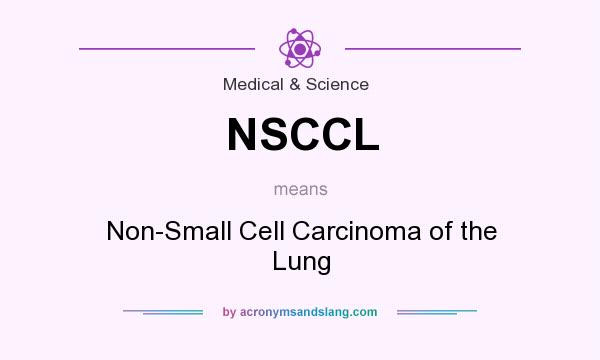 What does NSCCL mean? It stands for Non-Small Cell Carcinoma of the Lung