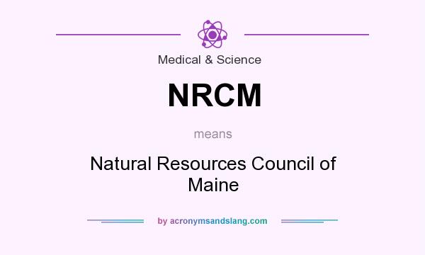 What does NRCM mean? It stands for Natural Resources Council of Maine