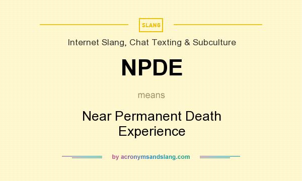 What does NPDE mean? It stands for Near Permanent Death Experience