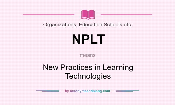 What does NPLT mean? It stands for New Practices in Learning Technologies