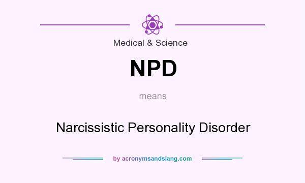 What does NPD mean? It stands for Narcissistic Personality Disorder