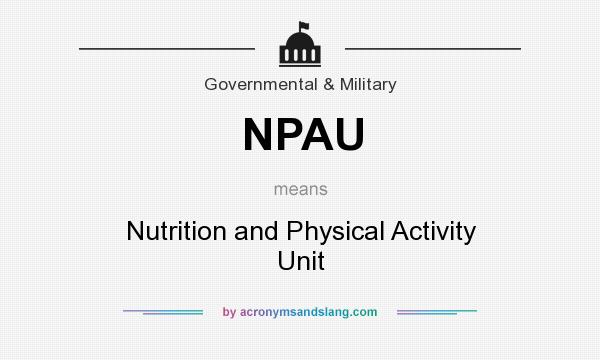 What does NPAU mean? It stands for Nutrition and Physical Activity Unit