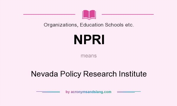 What does NPRI mean? It stands for Nevada Policy Research Institute