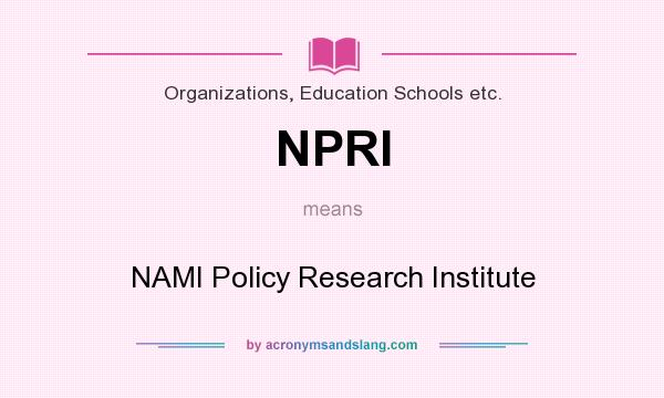 What does NPRI mean? It stands for NAMI Policy Research Institute