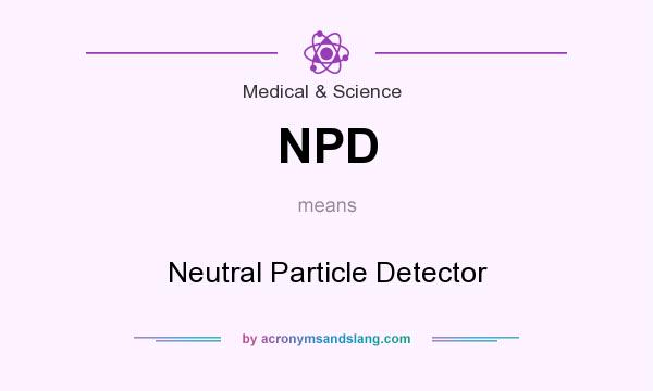 What does NPD mean? It stands for Neutral Particle Detector