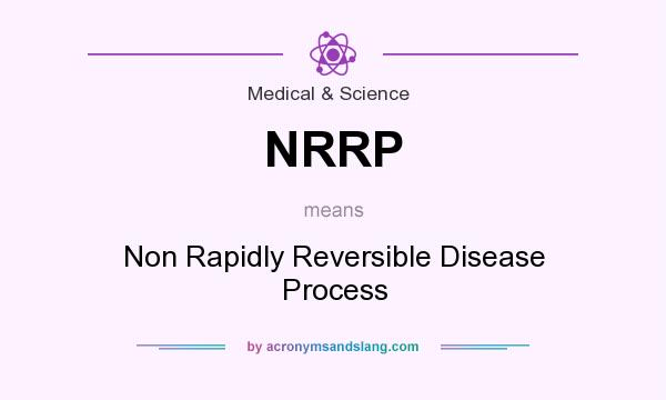 What does NRRP mean? It stands for Non Rapidly Reversible Disease Process