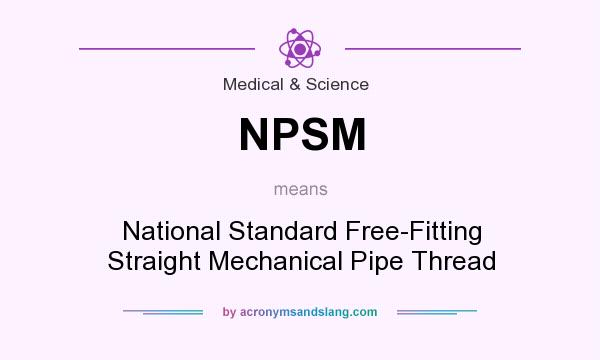 What does NPSM mean? It stands for National Standard Free-Fitting Straight Mechanical Pipe Thread