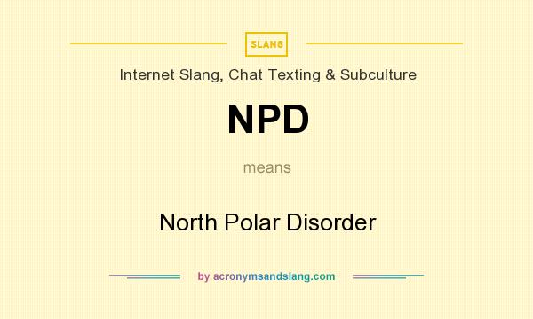 What does NPD mean? It stands for North Polar Disorder