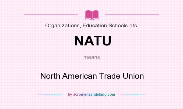 What does NATU mean? It stands for North American Trade Union