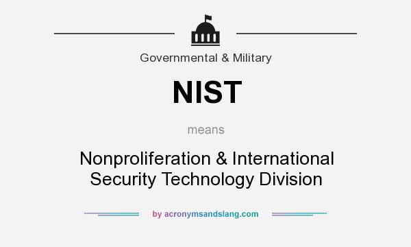 What does NIST mean? It stands for Nonproliferation & International Security Technology Division