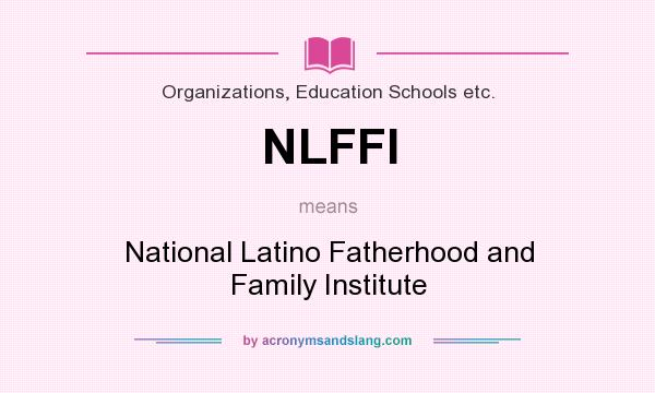 What does NLFFI mean? It stands for National Latino Fatherhood and Family Institute