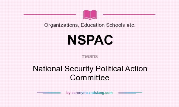 What does NSPAC mean? It stands for National Security Political Action Committee