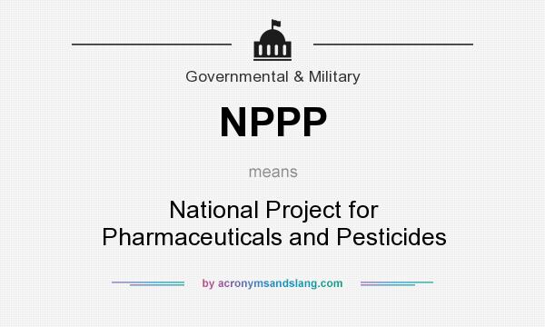 What does NPPP mean? It stands for National Project for Pharmaceuticals and Pesticides