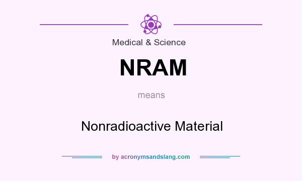 What does NRAM mean? It stands for Nonradioactive Material