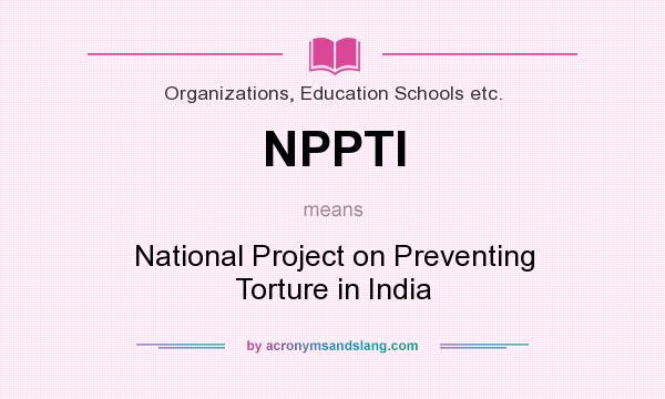 What does NPPTI mean? It stands for National Project on Preventing Torture in India