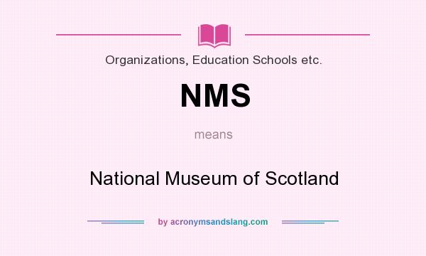 What does NMS mean? It stands for National Museum of Scotland