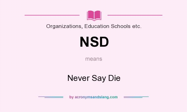 What does NSD mean? It stands for Never Say Die