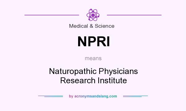 What does NPRI mean? It stands for Naturopathic Physicians Research Institute