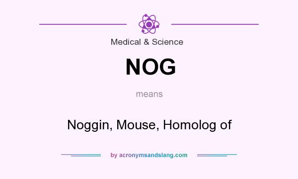 What does NOG mean? It stands for Noggin, Mouse, Homolog of