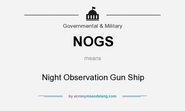 What does NOGS mean? It stands for Night Observation Gun Ship