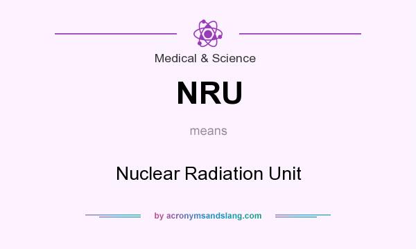 What does NRU mean? It stands for Nuclear Radiation Unit