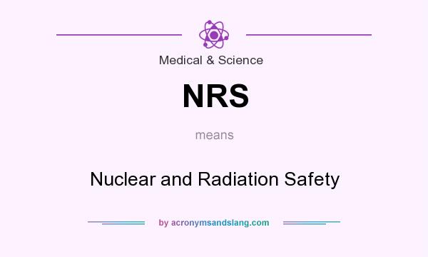 What does NRS mean? It stands for Nuclear and Radiation Safety