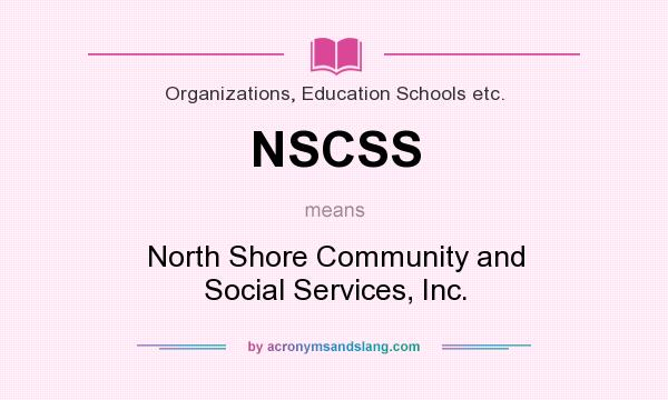 What does NSCSS mean? It stands for North Shore Community and Social Services, Inc.