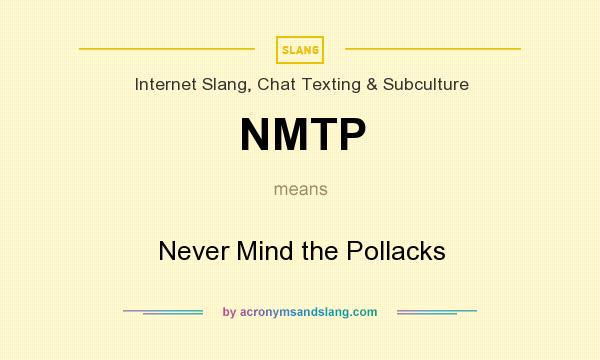 What does NMTP mean? It stands for Never Mind the Pollacks