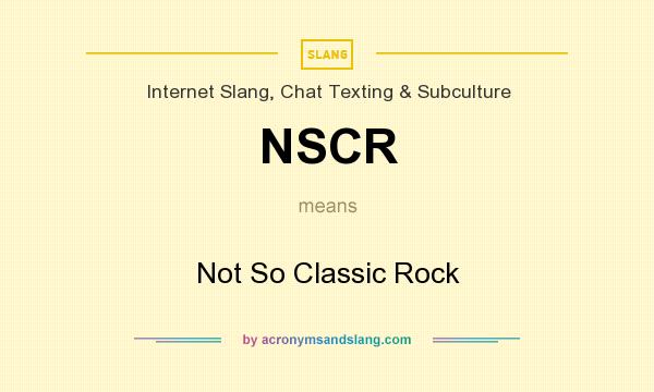 What does NSCR mean? It stands for Not So Classic Rock