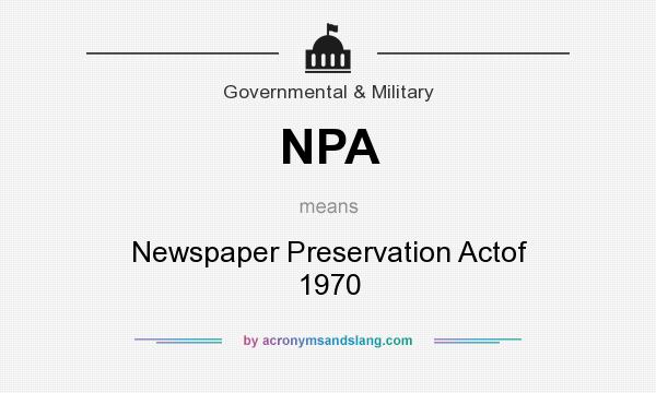 What does NPA mean? It stands for Newspaper Preservation Actof 1970