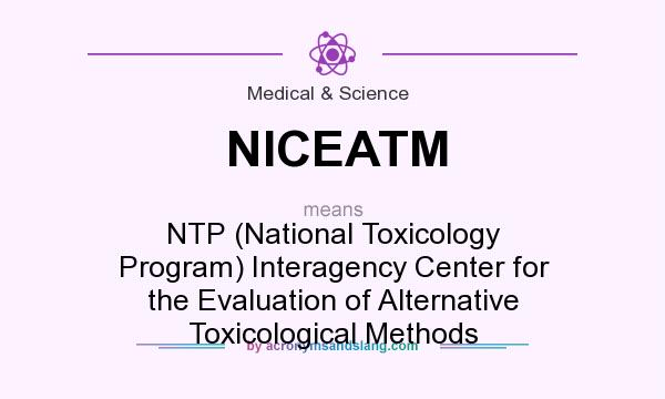 What does NICEATM mean? It stands for NTP (National Toxicology Program) Interagency Center for the Evaluation of Alternative Toxicological Methods