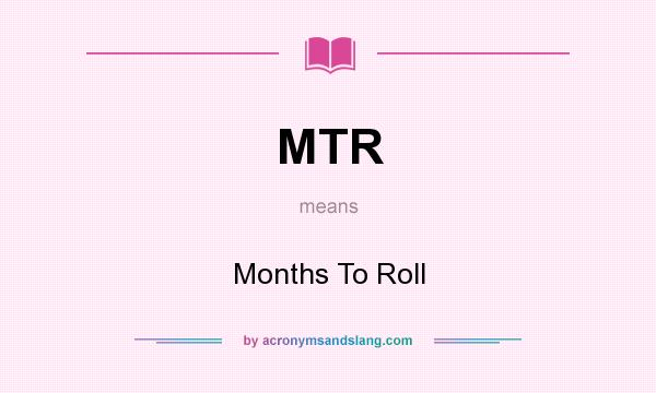 What does MTR mean? It stands for Months To Roll