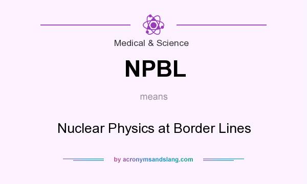 What does NPBL mean? It stands for Nuclear Physics at Border Lines