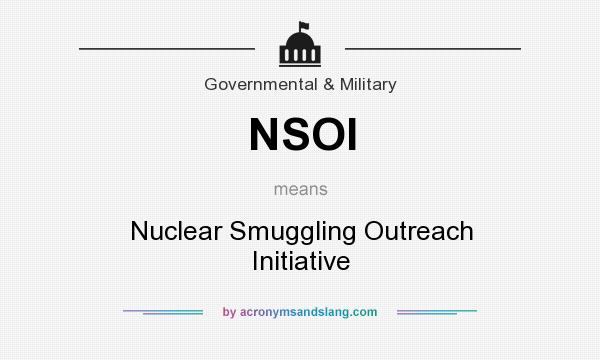 What does NSOI mean? It stands for Nuclear Smuggling Outreach Initiative