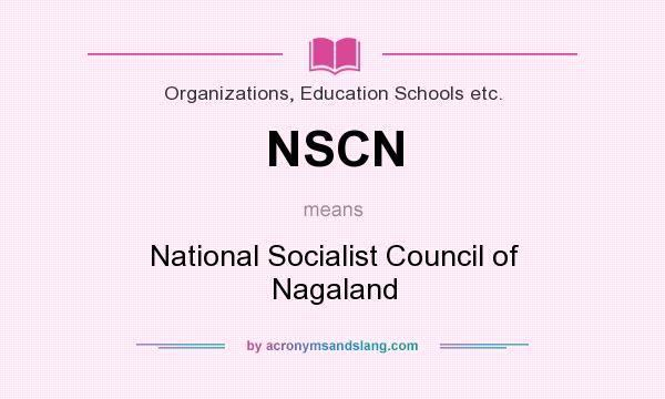 What does NSCN mean? It stands for National Socialist Council of Nagaland