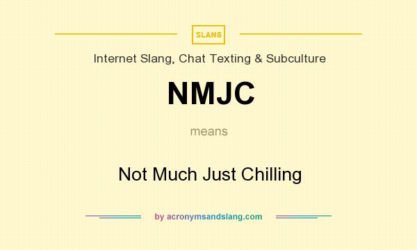 What does NMJC mean? It stands for Not Much Just Chilling