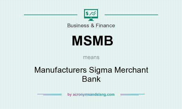 What does MSMB mean? It stands for Manufacturers Sigma Merchant Bank