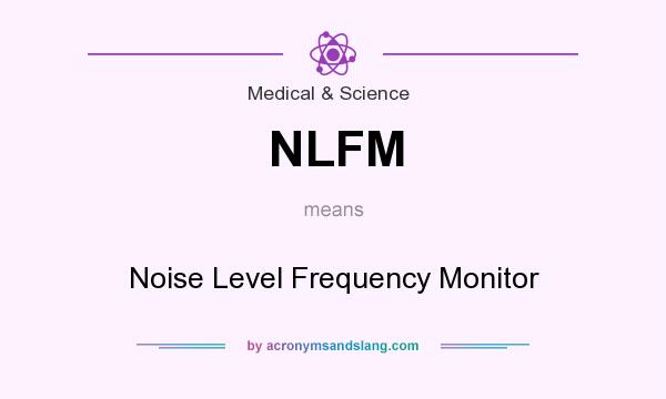 What does NLFM mean? It stands for Noise Level Frequency Monitor