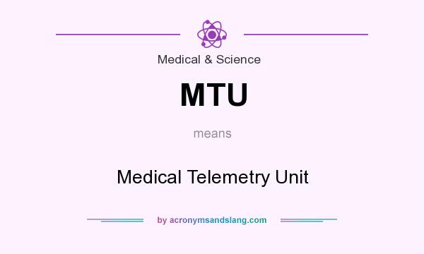 What does MTU mean? It stands for Medical Telemetry Unit