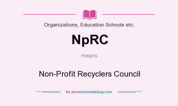 What does NpRC mean? It stands for Non-Profit Recyclers Council