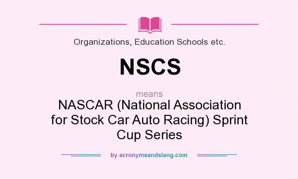 What does NSCS mean? It stands for NASCAR (National Association for Stock Car Auto Racing) Sprint Cup Series