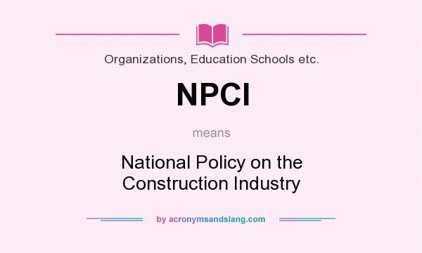What does NPCI mean? It stands for National Policy on the Construction Industry