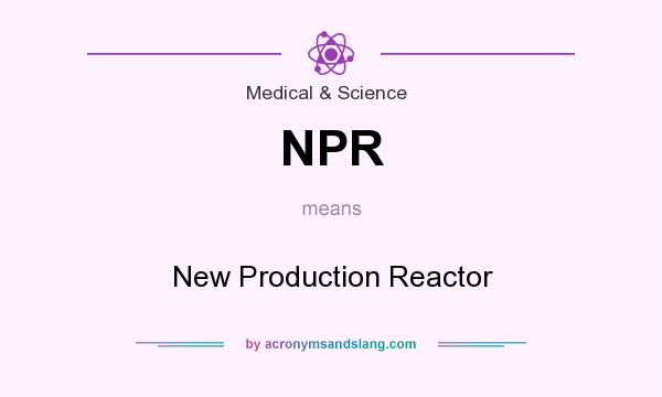 What does NPR mean? It stands for New Production Reactor