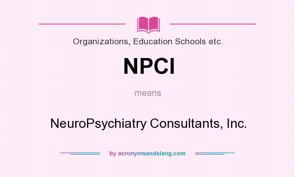 What does NPCI mean? It stands for NeuroPsychiatry Consultants, Inc.