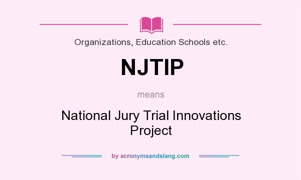 What does NJTIP mean? It stands for National Jury Trial Innovations Project