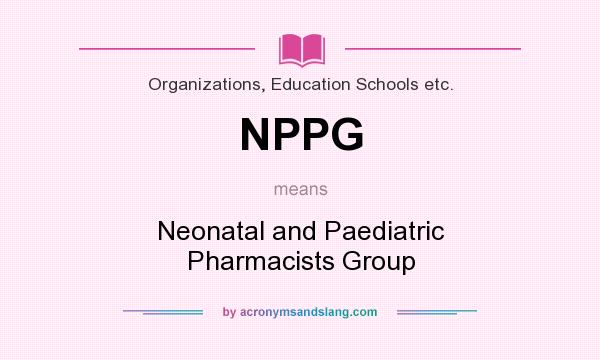 What does NPPG mean? It stands for Neonatal and Paediatric Pharmacists Group
