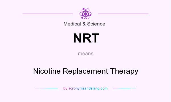 What does NRT mean? It stands for Nicotine Replacement Therapy