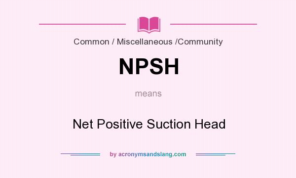 What does NPSH mean? It stands for Net Positive Suction Head