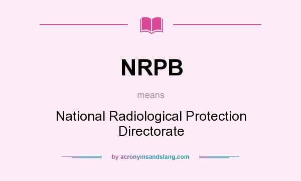 What does NRPB mean? It stands for National Radiological Protection Directorate